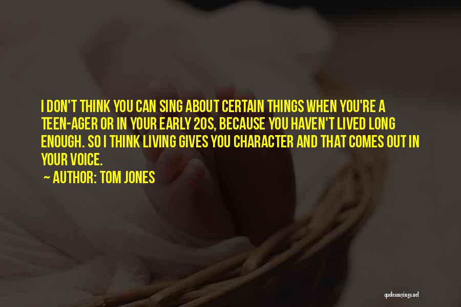 Tom Jones Quotes: I Don't Think You Can Sing About Certain Things When You're A Teen-ager Or In Your Early 20s, Because You