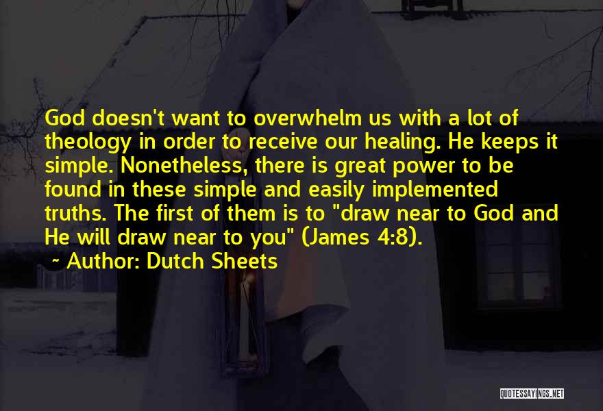 Dutch Sheets Quotes: God Doesn't Want To Overwhelm Us With A Lot Of Theology In Order To Receive Our Healing. He Keeps It