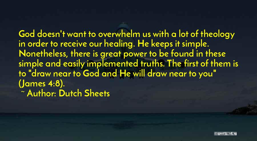 Dutch Sheets Quotes: God Doesn't Want To Overwhelm Us With A Lot Of Theology In Order To Receive Our Healing. He Keeps It