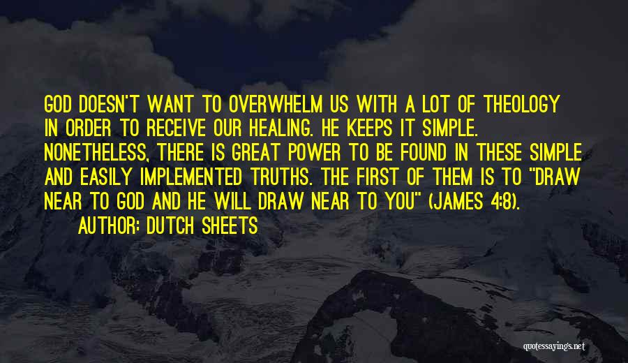 Dutch Sheets Quotes: God Doesn't Want To Overwhelm Us With A Lot Of Theology In Order To Receive Our Healing. He Keeps It