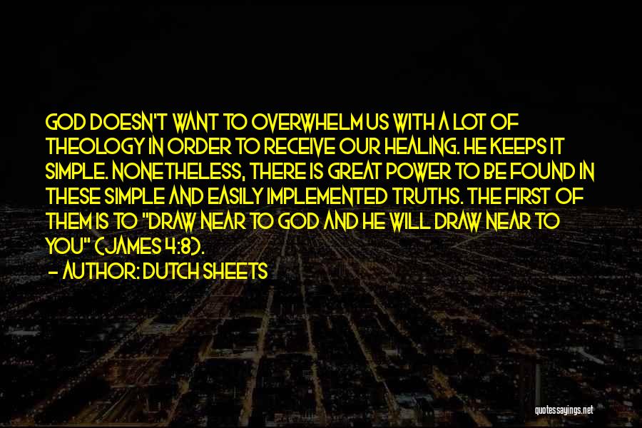 Dutch Sheets Quotes: God Doesn't Want To Overwhelm Us With A Lot Of Theology In Order To Receive Our Healing. He Keeps It