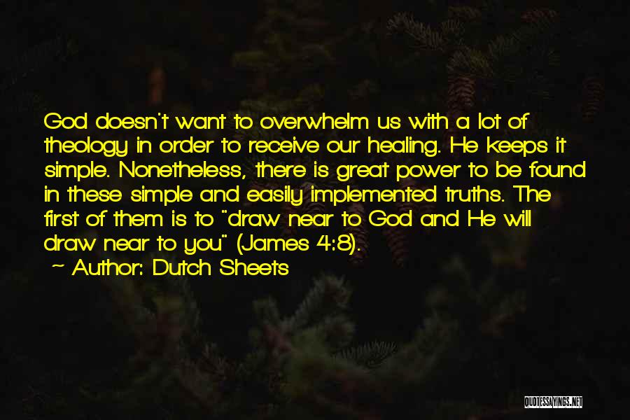 Dutch Sheets Quotes: God Doesn't Want To Overwhelm Us With A Lot Of Theology In Order To Receive Our Healing. He Keeps It