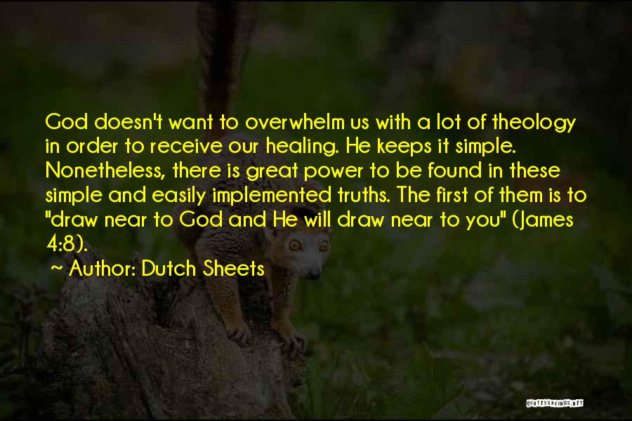 Dutch Sheets Quotes: God Doesn't Want To Overwhelm Us With A Lot Of Theology In Order To Receive Our Healing. He Keeps It