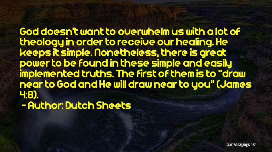 Dutch Sheets Quotes: God Doesn't Want To Overwhelm Us With A Lot Of Theology In Order To Receive Our Healing. He Keeps It