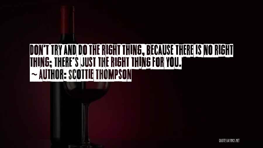 Scottie Thompson Quotes: Don't Try And Do The Right Thing, Because There Is No Right Thing; There's Just The Right Thing For You.