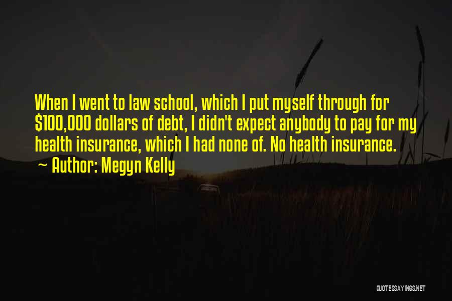Megyn Kelly Quotes: When I Went To Law School, Which I Put Myself Through For $100,000 Dollars Of Debt, I Didn't Expect Anybody