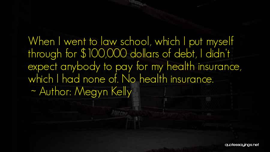 Megyn Kelly Quotes: When I Went To Law School, Which I Put Myself Through For $100,000 Dollars Of Debt, I Didn't Expect Anybody
