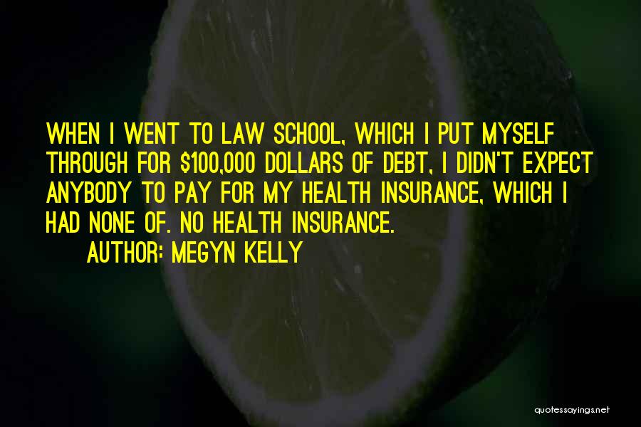 Megyn Kelly Quotes: When I Went To Law School, Which I Put Myself Through For $100,000 Dollars Of Debt, I Didn't Expect Anybody