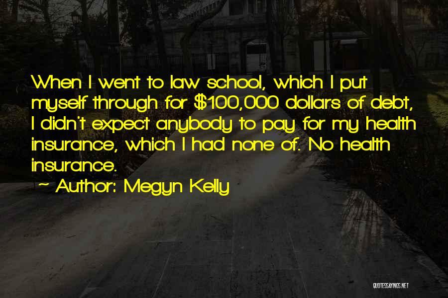 Megyn Kelly Quotes: When I Went To Law School, Which I Put Myself Through For $100,000 Dollars Of Debt, I Didn't Expect Anybody
