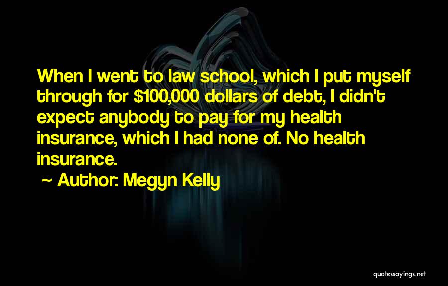 Megyn Kelly Quotes: When I Went To Law School, Which I Put Myself Through For $100,000 Dollars Of Debt, I Didn't Expect Anybody