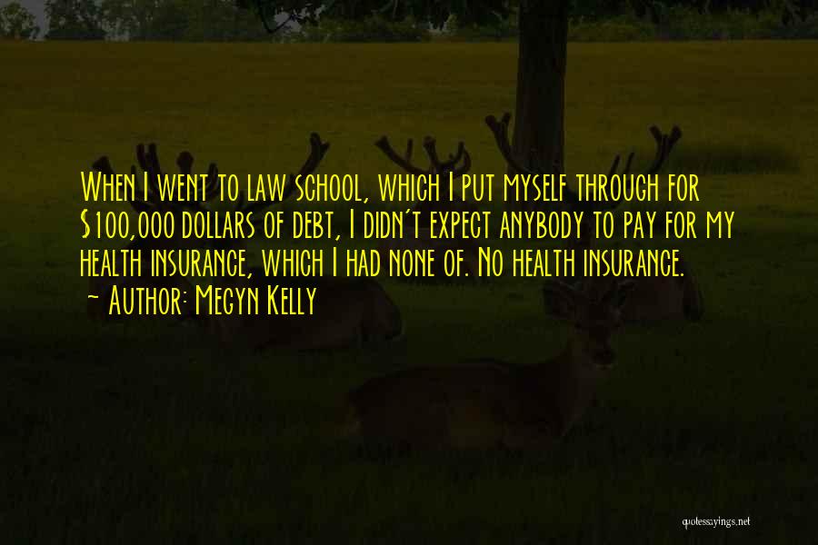 Megyn Kelly Quotes: When I Went To Law School, Which I Put Myself Through For $100,000 Dollars Of Debt, I Didn't Expect Anybody