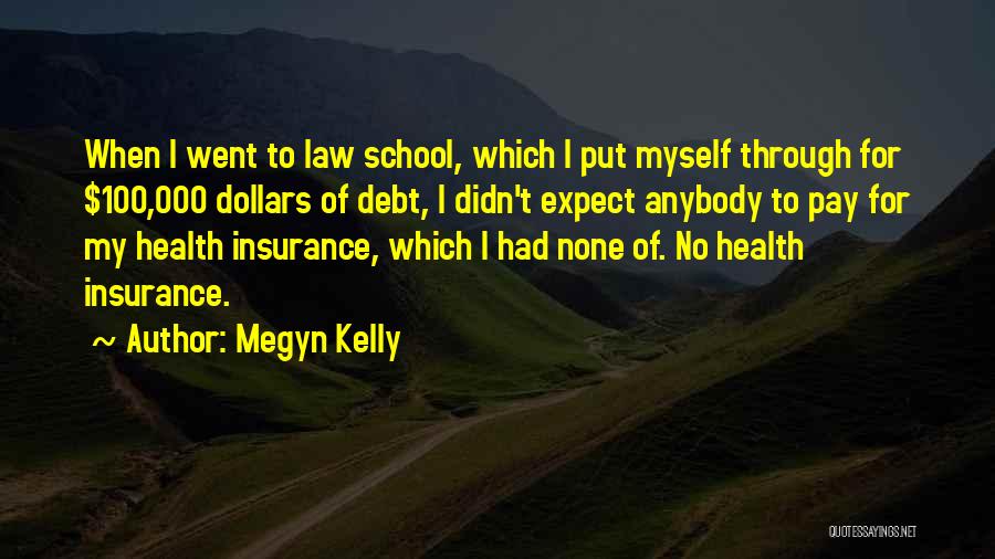 Megyn Kelly Quotes: When I Went To Law School, Which I Put Myself Through For $100,000 Dollars Of Debt, I Didn't Expect Anybody