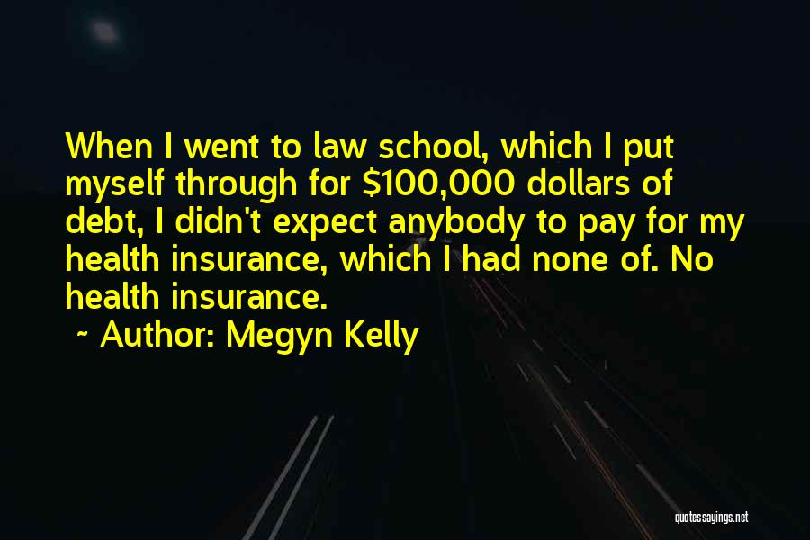 Megyn Kelly Quotes: When I Went To Law School, Which I Put Myself Through For $100,000 Dollars Of Debt, I Didn't Expect Anybody