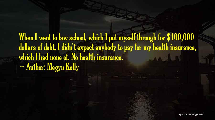Megyn Kelly Quotes: When I Went To Law School, Which I Put Myself Through For $100,000 Dollars Of Debt, I Didn't Expect Anybody