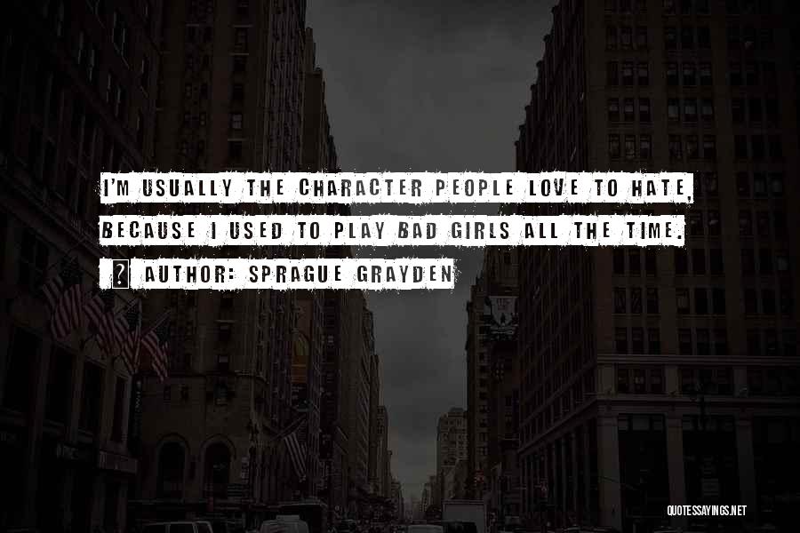 Sprague Grayden Quotes: I'm Usually The Character People Love To Hate, Because I Used To Play Bad Girls All The Time.