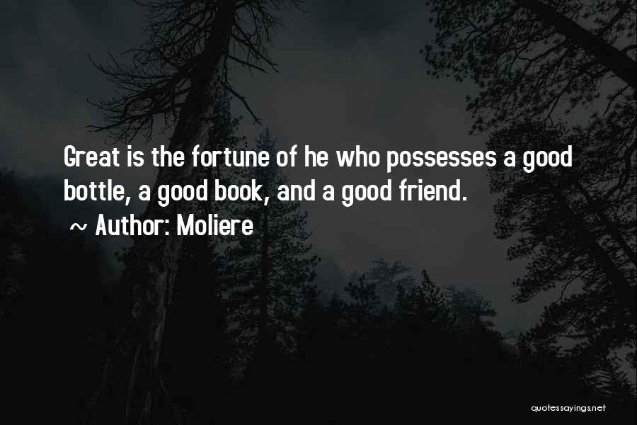 Moliere Quotes: Great Is The Fortune Of He Who Possesses A Good Bottle, A Good Book, And A Good Friend.