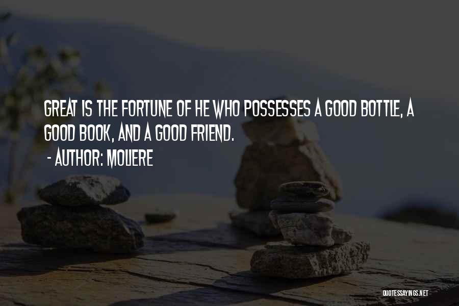 Moliere Quotes: Great Is The Fortune Of He Who Possesses A Good Bottle, A Good Book, And A Good Friend.