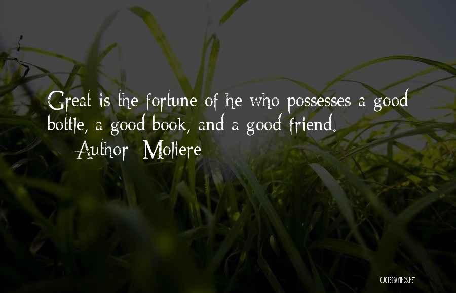 Moliere Quotes: Great Is The Fortune Of He Who Possesses A Good Bottle, A Good Book, And A Good Friend.