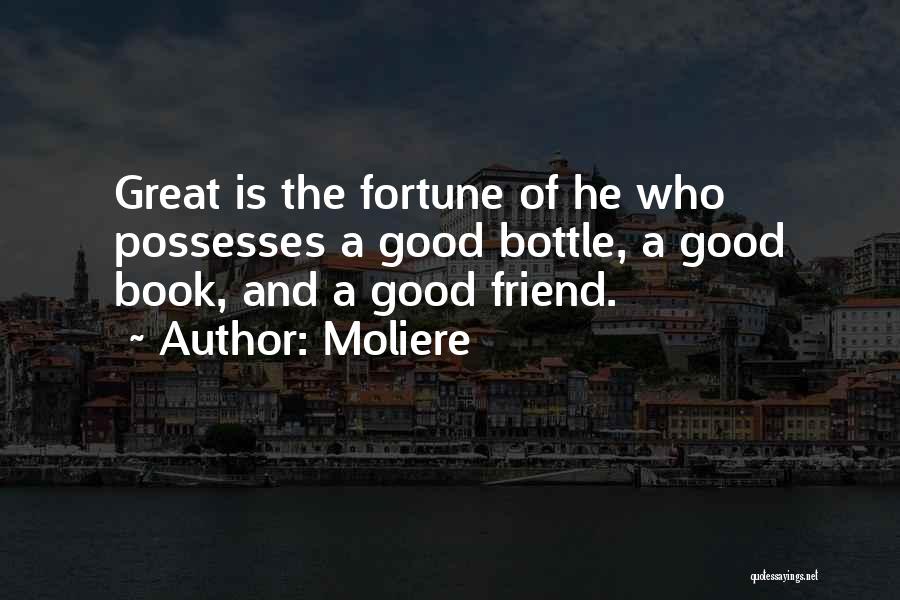 Moliere Quotes: Great Is The Fortune Of He Who Possesses A Good Bottle, A Good Book, And A Good Friend.