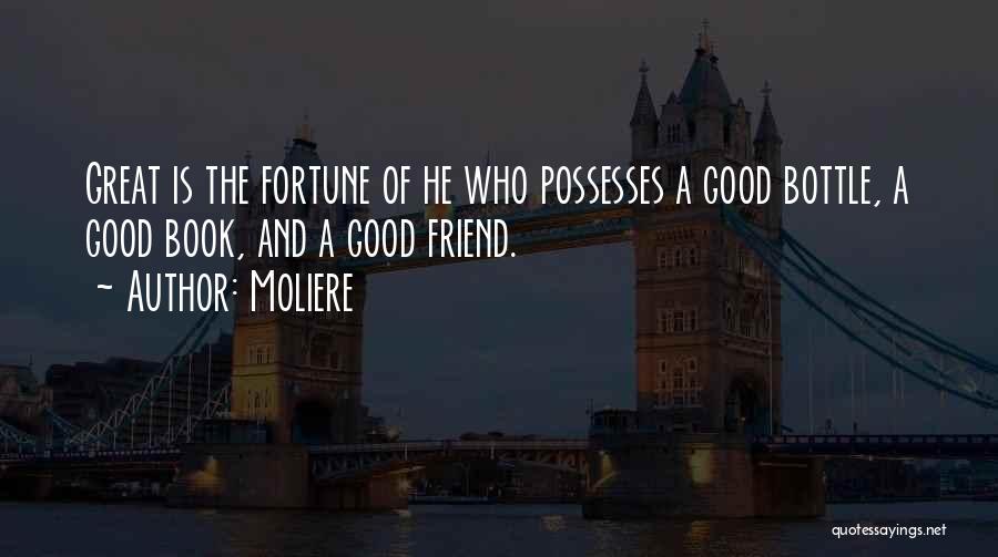 Moliere Quotes: Great Is The Fortune Of He Who Possesses A Good Bottle, A Good Book, And A Good Friend.