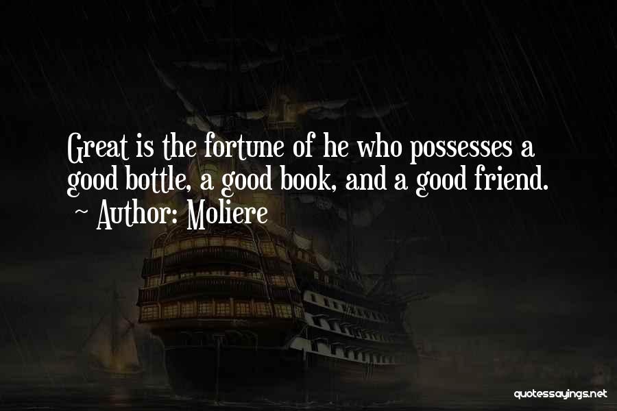 Moliere Quotes: Great Is The Fortune Of He Who Possesses A Good Bottle, A Good Book, And A Good Friend.