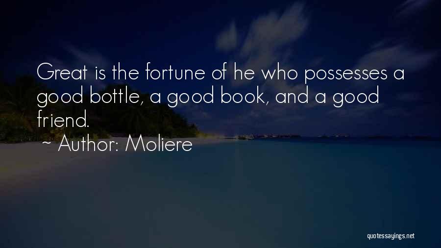 Moliere Quotes: Great Is The Fortune Of He Who Possesses A Good Bottle, A Good Book, And A Good Friend.
