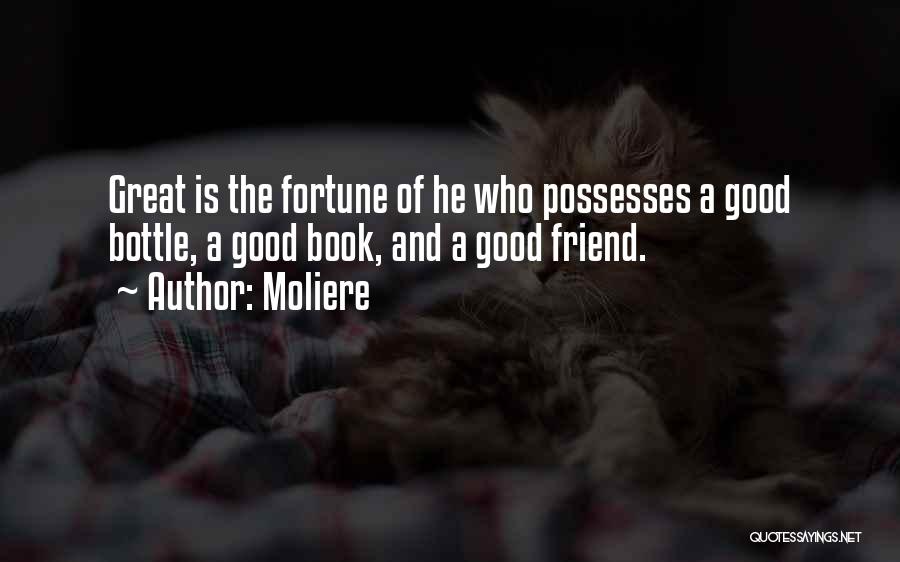 Moliere Quotes: Great Is The Fortune Of He Who Possesses A Good Bottle, A Good Book, And A Good Friend.