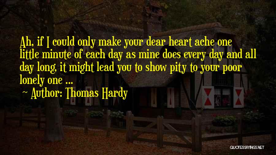 Thomas Hardy Quotes: Ah, If I Could Only Make Your Dear Heart Ache One Little Minute Of Each Day As Mine Does Every