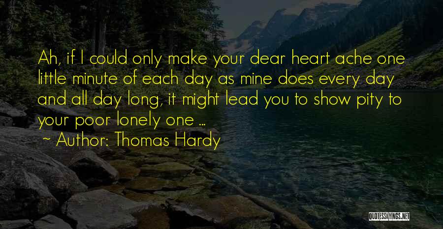 Thomas Hardy Quotes: Ah, If I Could Only Make Your Dear Heart Ache One Little Minute Of Each Day As Mine Does Every