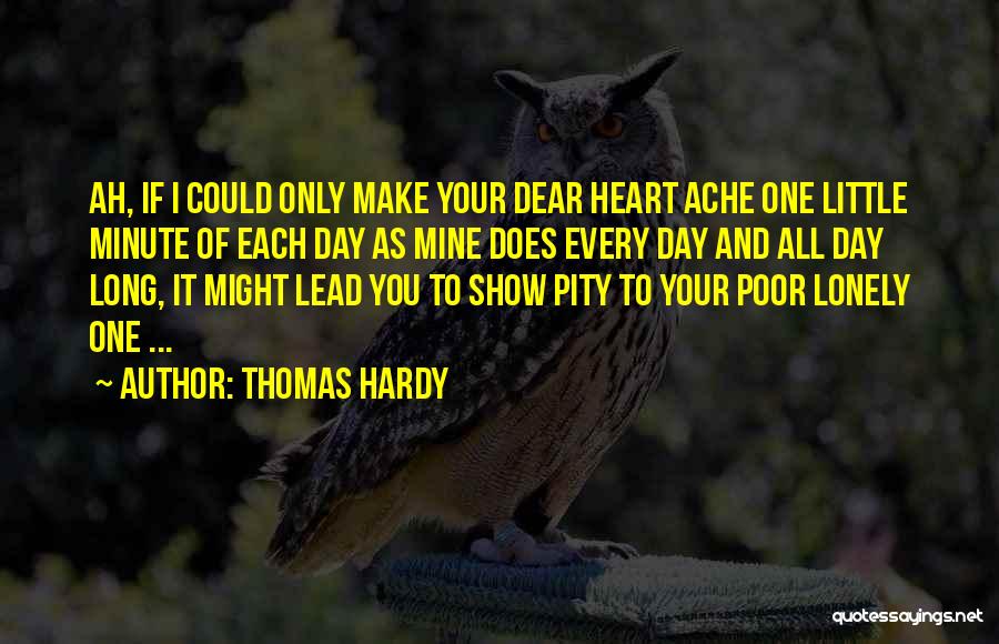 Thomas Hardy Quotes: Ah, If I Could Only Make Your Dear Heart Ache One Little Minute Of Each Day As Mine Does Every
