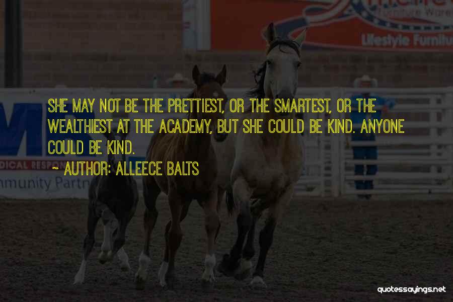 Alleece Balts Quotes: She May Not Be The Prettiest, Or The Smartest, Or The Wealthiest At The Academy, But She Could Be Kind.