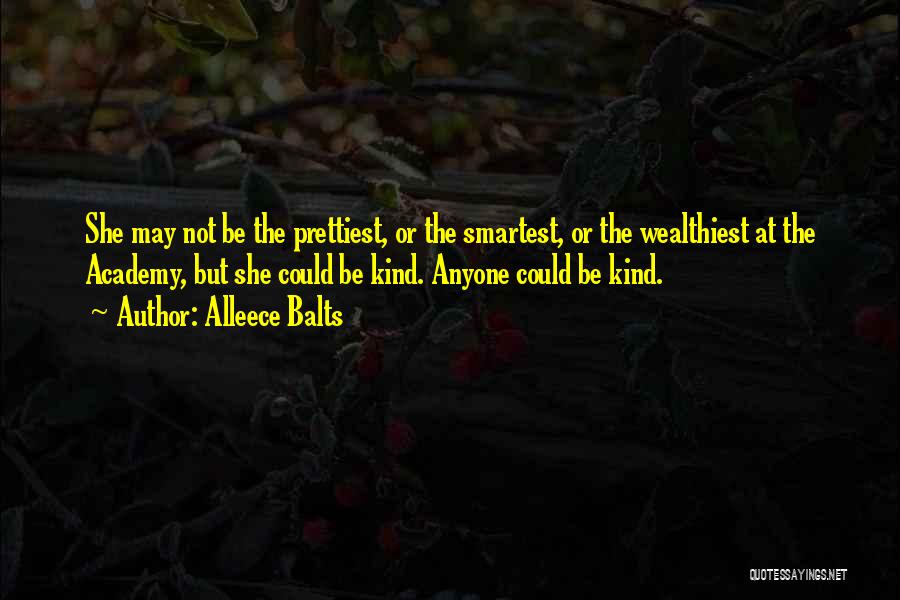 Alleece Balts Quotes: She May Not Be The Prettiest, Or The Smartest, Or The Wealthiest At The Academy, But She Could Be Kind.