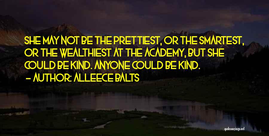Alleece Balts Quotes: She May Not Be The Prettiest, Or The Smartest, Or The Wealthiest At The Academy, But She Could Be Kind.