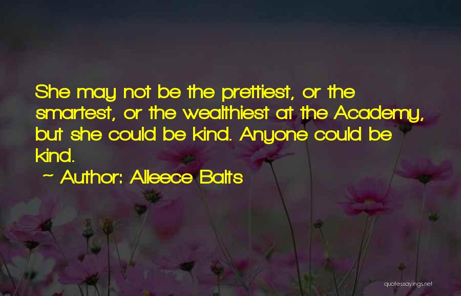 Alleece Balts Quotes: She May Not Be The Prettiest, Or The Smartest, Or The Wealthiest At The Academy, But She Could Be Kind.