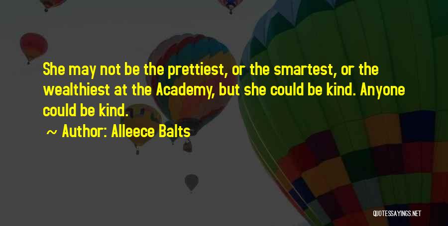 Alleece Balts Quotes: She May Not Be The Prettiest, Or The Smartest, Or The Wealthiest At The Academy, But She Could Be Kind.