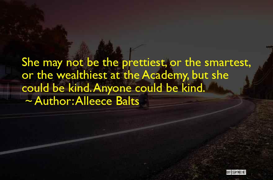 Alleece Balts Quotes: She May Not Be The Prettiest, Or The Smartest, Or The Wealthiest At The Academy, But She Could Be Kind.