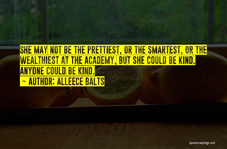 Alleece Balts Quotes: She May Not Be The Prettiest, Or The Smartest, Or The Wealthiest At The Academy, But She Could Be Kind.