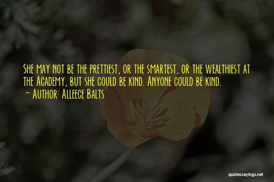 Alleece Balts Quotes: She May Not Be The Prettiest, Or The Smartest, Or The Wealthiest At The Academy, But She Could Be Kind.