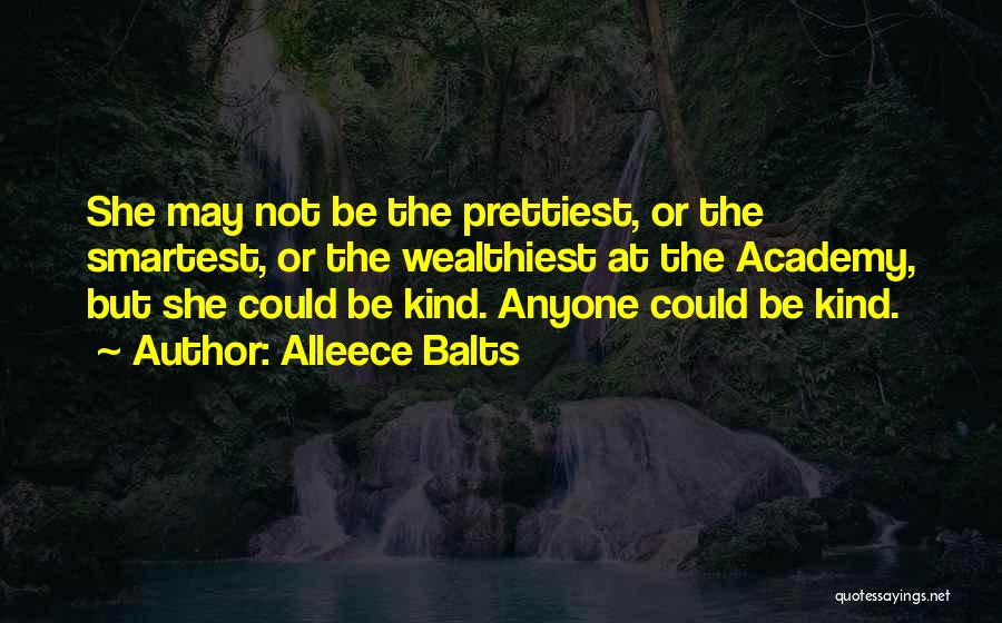 Alleece Balts Quotes: She May Not Be The Prettiest, Or The Smartest, Or The Wealthiest At The Academy, But She Could Be Kind.