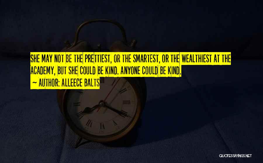 Alleece Balts Quotes: She May Not Be The Prettiest, Or The Smartest, Or The Wealthiest At The Academy, But She Could Be Kind.