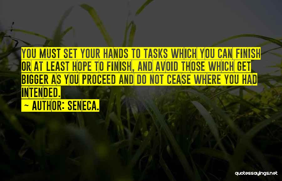 Seneca. Quotes: You Must Set Your Hands To Tasks Which You Can Finish Or At Least Hope To Finish, And Avoid Those