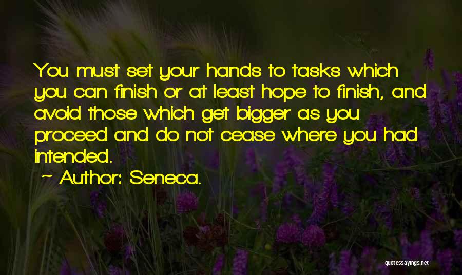 Seneca. Quotes: You Must Set Your Hands To Tasks Which You Can Finish Or At Least Hope To Finish, And Avoid Those