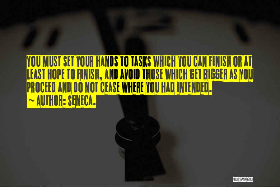 Seneca. Quotes: You Must Set Your Hands To Tasks Which You Can Finish Or At Least Hope To Finish, And Avoid Those