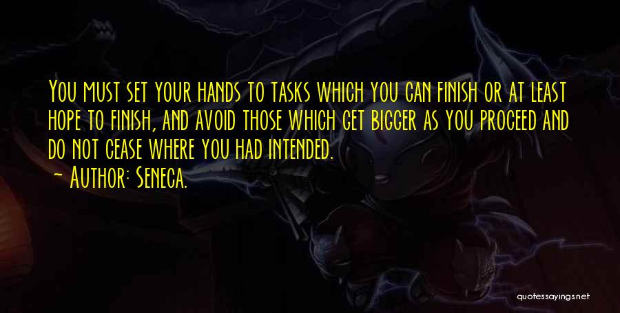 Seneca. Quotes: You Must Set Your Hands To Tasks Which You Can Finish Or At Least Hope To Finish, And Avoid Those