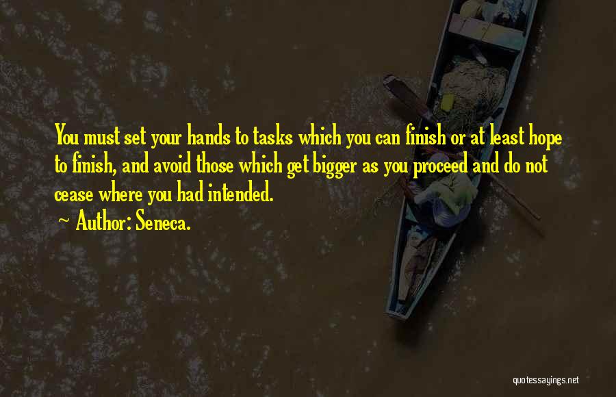 Seneca. Quotes: You Must Set Your Hands To Tasks Which You Can Finish Or At Least Hope To Finish, And Avoid Those