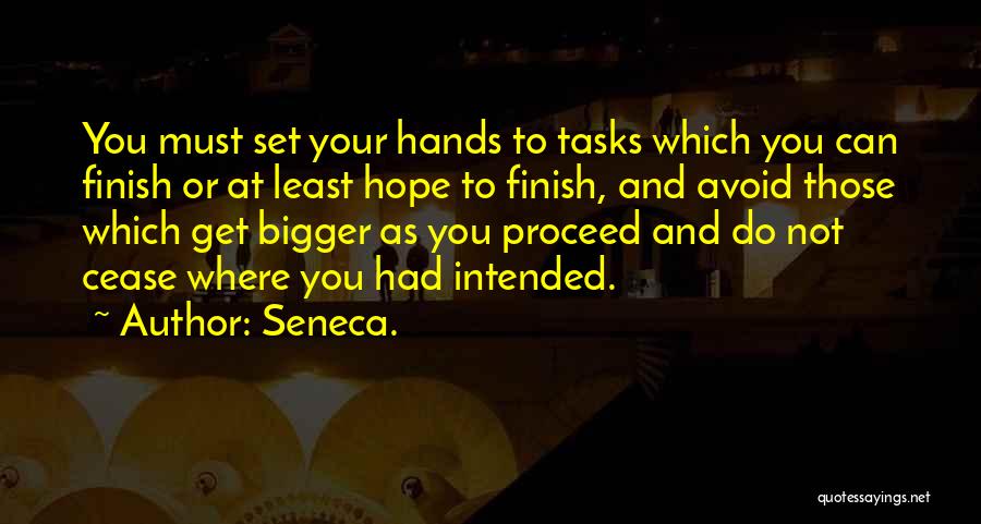 Seneca. Quotes: You Must Set Your Hands To Tasks Which You Can Finish Or At Least Hope To Finish, And Avoid Those