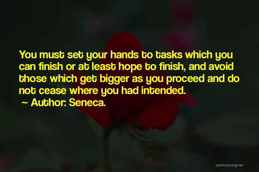 Seneca. Quotes: You Must Set Your Hands To Tasks Which You Can Finish Or At Least Hope To Finish, And Avoid Those