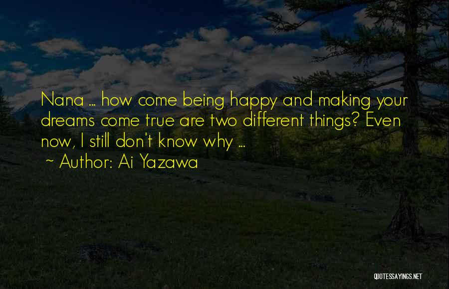 Ai Yazawa Quotes: Nana ... How Come Being Happy And Making Your Dreams Come True Are Two Different Things? Even Now, I Still