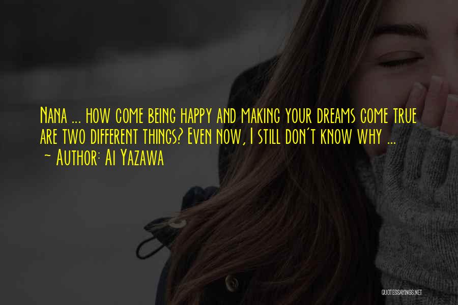 Ai Yazawa Quotes: Nana ... How Come Being Happy And Making Your Dreams Come True Are Two Different Things? Even Now, I Still