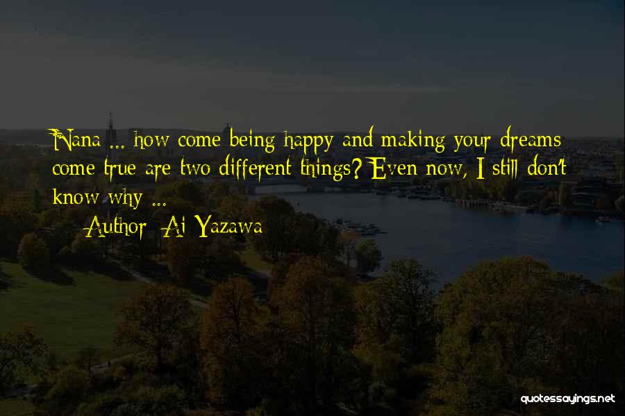 Ai Yazawa Quotes: Nana ... How Come Being Happy And Making Your Dreams Come True Are Two Different Things? Even Now, I Still